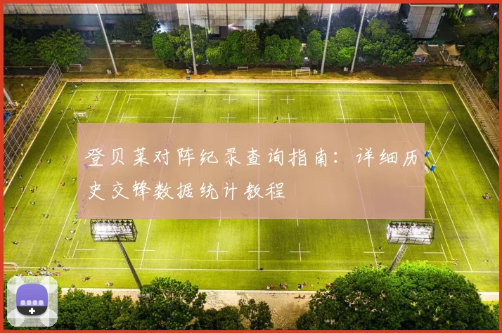 登贝莱对阵纪录查询指南:详细历史交锋数据统计教程