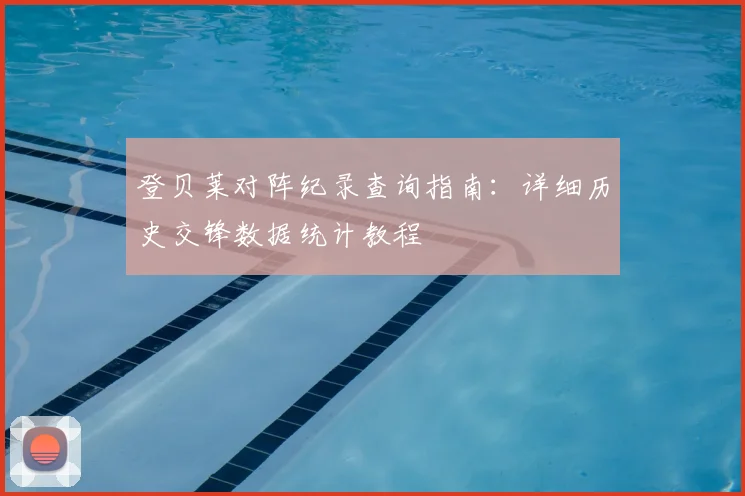 登贝莱对阵纪录查询指南：详细历史交锋数据统计教程