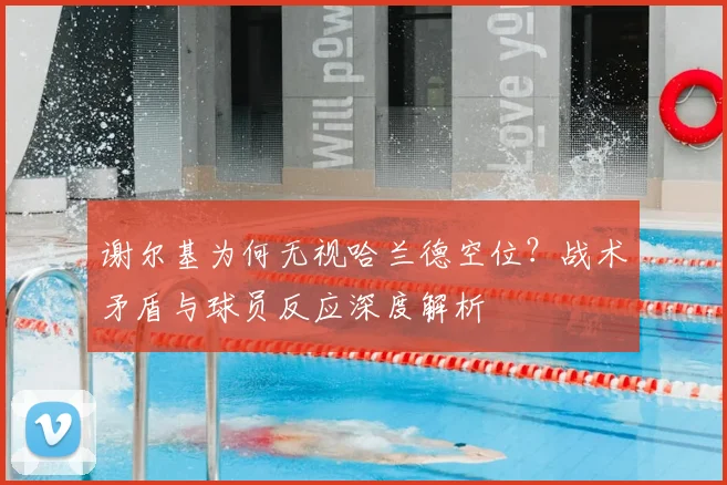 谢尔基为何无视哈兰德空位？战术矛盾与球员反应深度解析