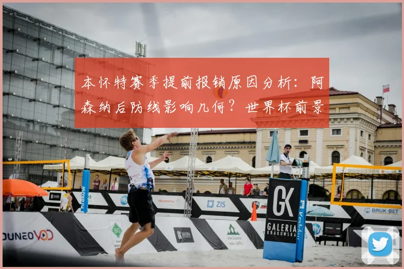 本怀特赛季提前报销原因分析：阿森纳后防线影响几何？世界杯前景解读